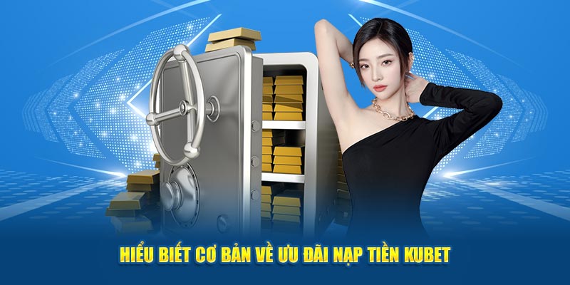 Hiểu biết cơ bản về ưu đãi nạp tiền KUBET