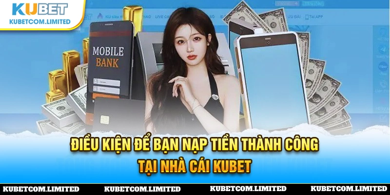 Các điều kiện cần đáp ứng khi tiến hành nạp tiền KUBET