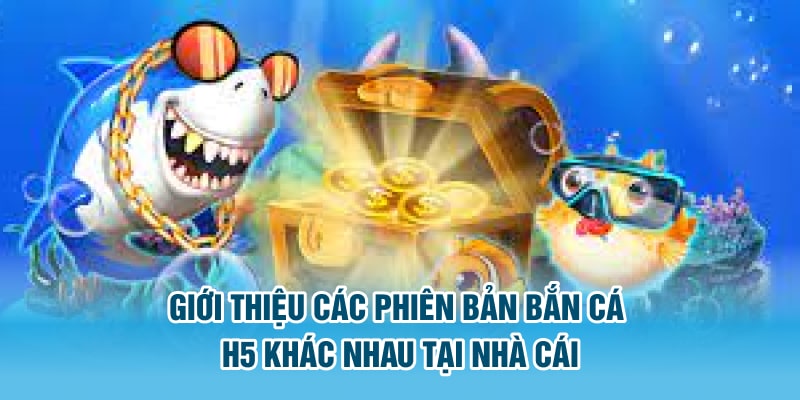 Giới thiệu các phiên bản Bắn cá H5 khác nhau tại nhà cái