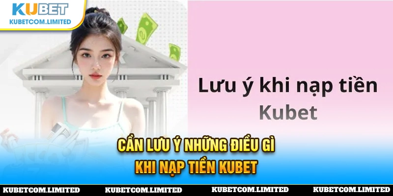 Một số vấn đề phải đặc biệt lưu ý để nạp tiền KUBET thành công