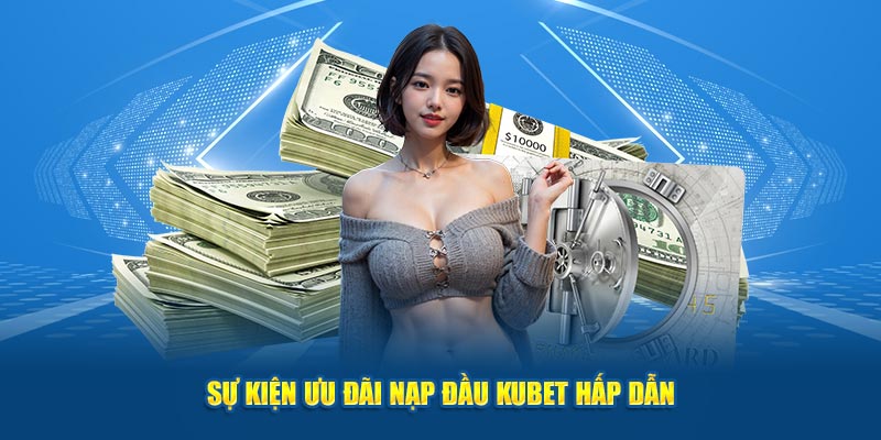 Sự kiện ưu đãi nạp đầu KUBET hấp dẫn