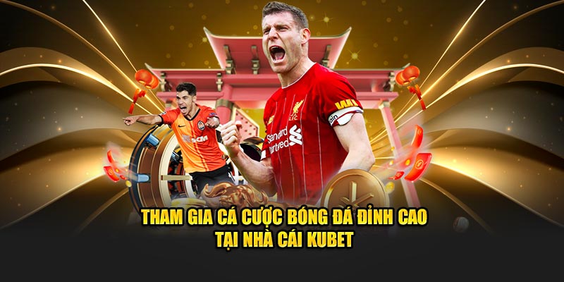 Tham gia cá cược bóng đá đỉnh cao tại nhà cái Kubet