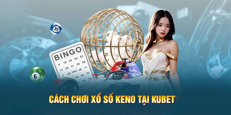 Cách chơi Xổ số KENO KUBET cho hội viên tham khảo